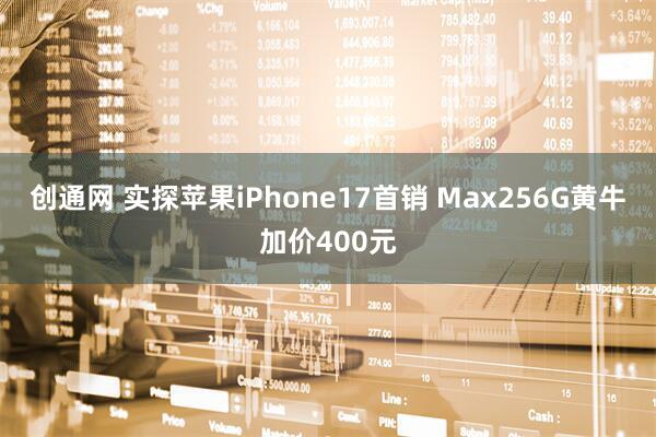 创通网 实探苹果iPhone17首销 Max256G黄牛加价400元