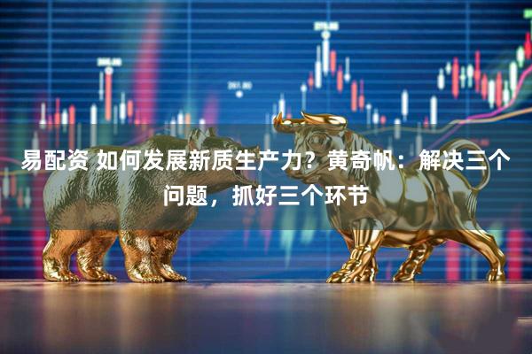 易配资 如何发展新质生产力？黄奇帆：解决三个问题，抓好三个环节