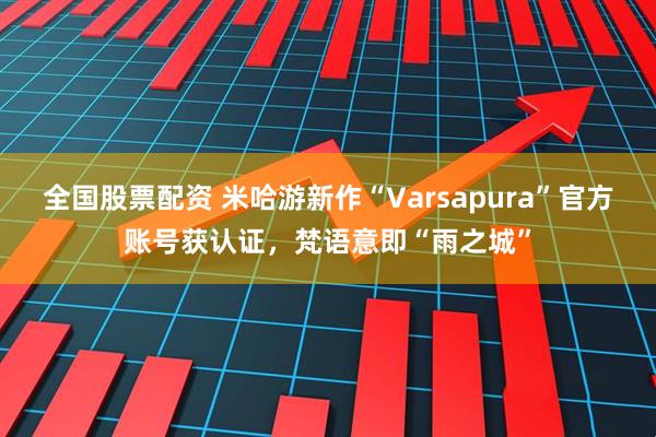 全国股票配资 米哈游新作“Varsapura”官方账号获认证，梵语意即“雨之城”