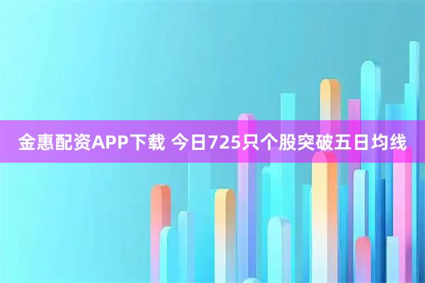 金惠配资APP下载 今日725只个股突破五日均线