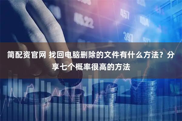 简配资官网 找回电脑删除的文件有什么方法？分享七个概率很高的方法