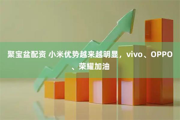 聚宝盆配资 小米优势越来越明显，vivo、OPPO、荣耀加油