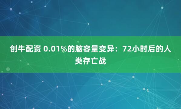 创牛配资 0.01%的脑容量变异:72小时后的人类存亡战