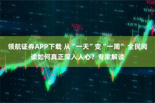 领航证券APP下载 从“一天”变“一周” 全民阅读如何真正深入人心？专家解读
