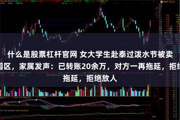 什么是股票杠杆官网 女大学生赴泰过泼水节被卖缅甸园区，家属发声：已转账20余万，对方一再拖延，拒绝放人