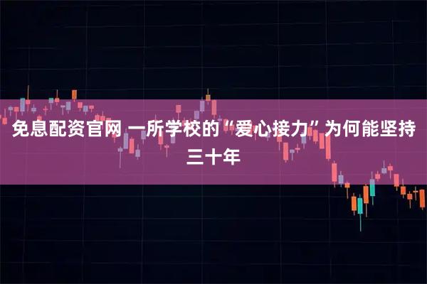 免息配资官网 一所学校的“爱心接力”为何能坚持三十年