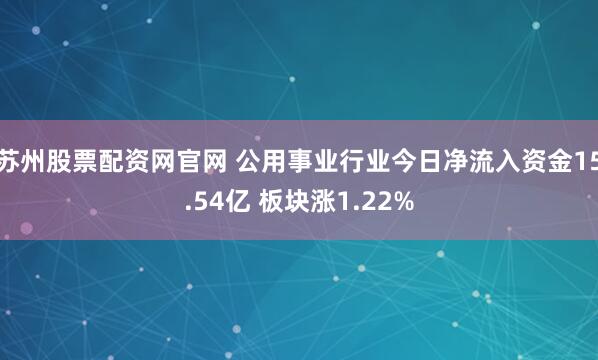 苏州股票配资网官网 公用事业行业今日净流入资金15.54亿 板块涨1.22%